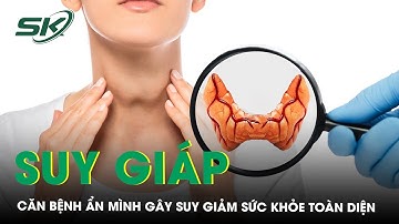 Suy giáp: Căn bệnh âm thầm gây suy giảm sức khoẻ toàn diện| SKĐS