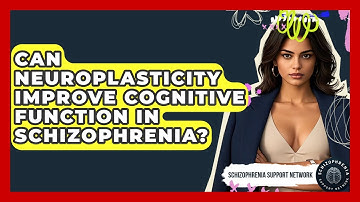 Can Neuroplasticity Improve Cognitive Function In Schizophrenia? - Schizophrenia Support Network