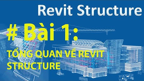 REVIT STRUCTURE - BÀI 1: GIỚI THIỆT TỔNG QUAN VỀ REVIT STRUCTURE
