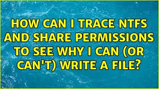 How can I trace NTFS and Share Permissions to see why I can (or can't) write a file?
