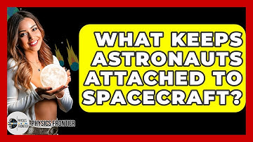 What Keeps Astronauts Attached To Spacecraft? - Physics Frontier