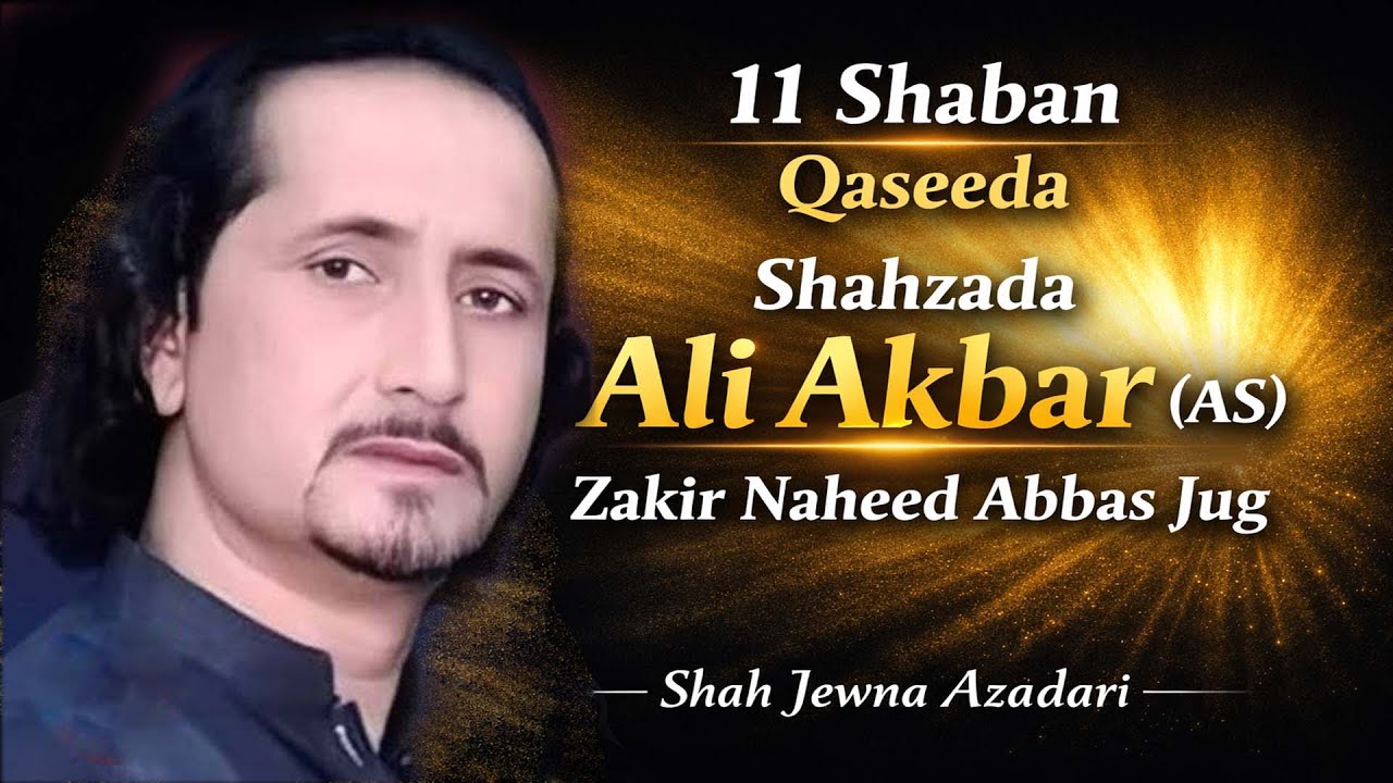 11 Shaban Qaseeda Shahzada Ali Akbar (AS) | Zakir Naheed Abbas Jug | Shah Jewna Azadari