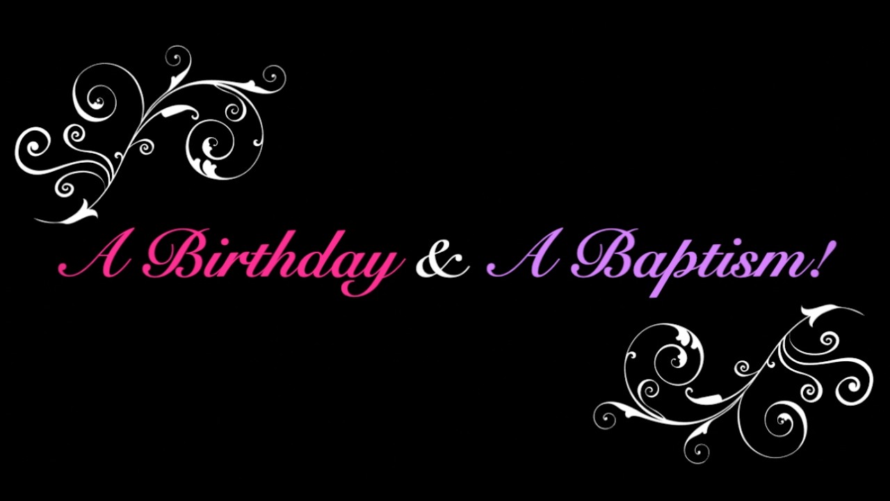 A Birthday and A Baptism!