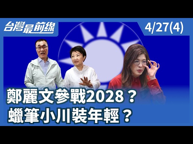 鄭麗文參戰2028？ 蠟筆小川裝年輕？【台灣最前線】2026.04.27(4)