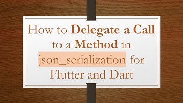 How to Delegate a Call to a Method in json_serialization for Flutter and Dart