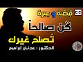 قصة وعبرة | كن صالحا ، تصلح غيرك | الدكتور عدنان ابراهيم