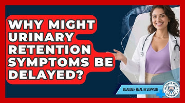 Why Might Urinary Retention Symptoms Be Delayed? - Bladder Health Support
