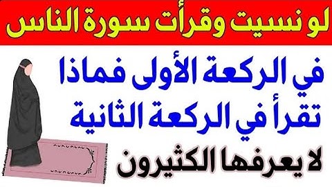 لو نسيت و قرأت سورة الناس في الركعة الأولى فماذا تقرأ في الركعة الثانية الكثير من المسلمين لا يعلمها