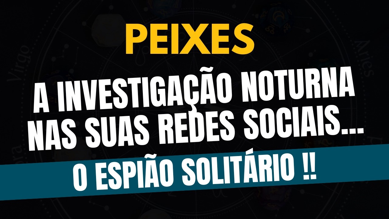 PEIXES♓ O ESPIÃO SOLITÁRIO! A Investigação Noturna Nas Suas Redes Sociais Feita Pelas Sombras!