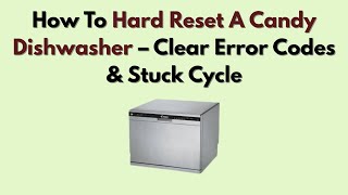 How To Hard Reset A Candy Dishwasher – Clear Error Codes & Stuck Cycle