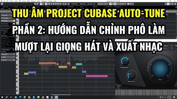 Thu Âm Project Cubase Auto-Tune | Phần 2: Hướng Dẫn Chỉnh Phô Làm Mượt Lại Giọng Hát Và Xuất Nhạc