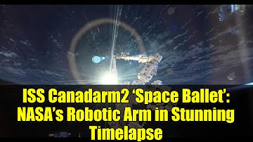 ISS Canadarm2 ‘Space Ballet’: NASA’s Robotic Arm in Stunning Timelapse