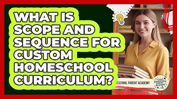 What Is Scope And Sequence For Custom Homeschool Curriculum? - Homeschool Parent Academy