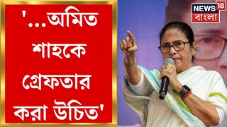 Mamata Banerjee : '... Amit Shah কে গ্রেফতার করা উচিত!', এ কী বললেন মমতা! | Bangla News