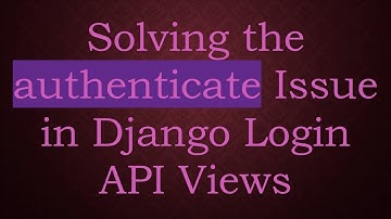 Solving the authenticate Issue in Django Login API Views