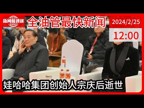 中国新闻02月25日12时：娃哈哈创始人宗庆后病逝！去年底曾现身称将出1亿奖励经销商