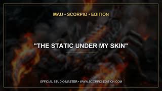 MAU • SCORPIO • EDITION — The Static Under My Skin