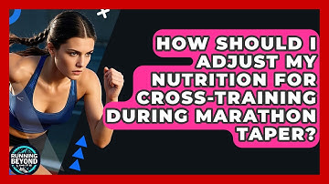 How Should I Adjust My Nutrition For Cross-training During Marathon Taper? - Running Beyond Limits