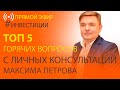 ТОП 5 горячих вопросов с личных консультаций Максима Петрова