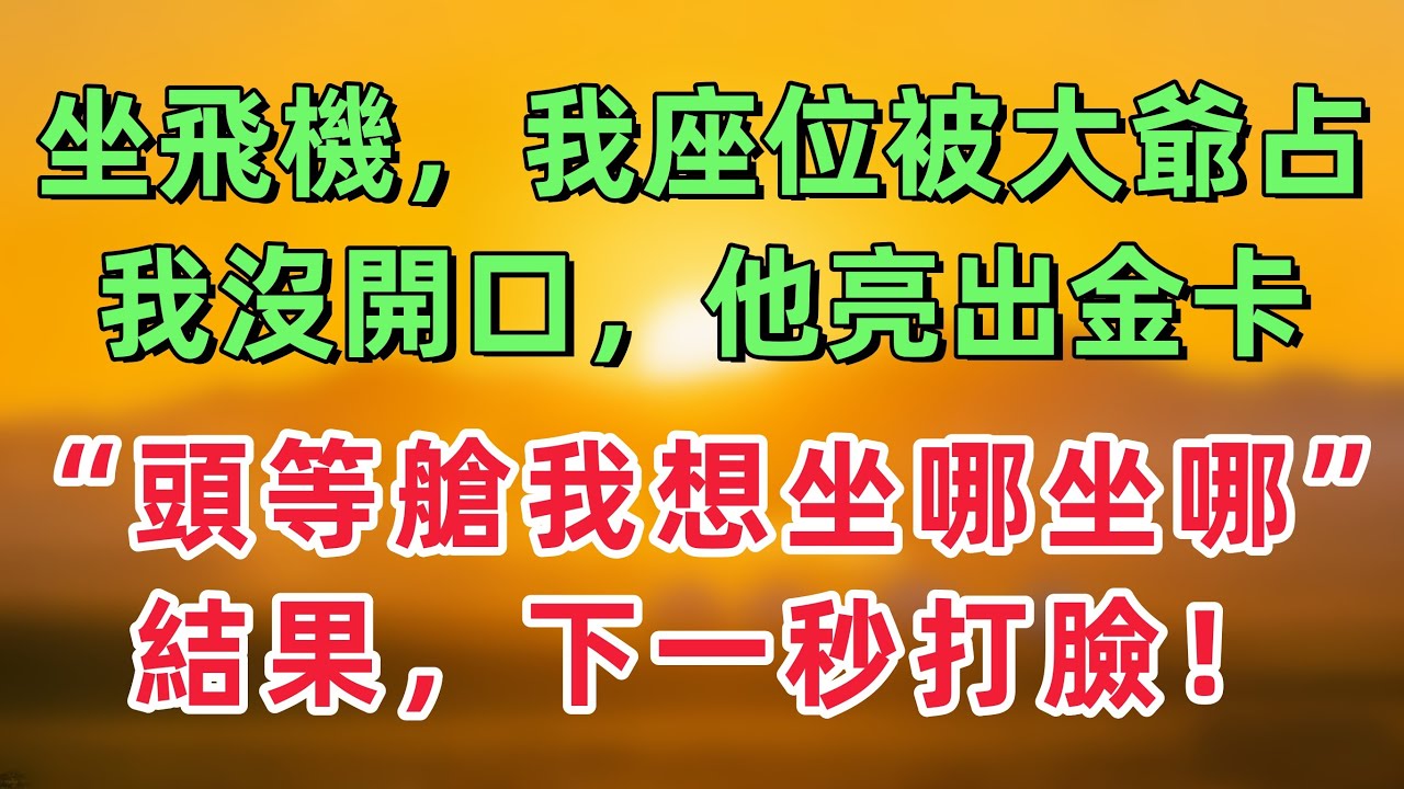 坐飛機，我的座位被一大爺霸占，我還沒開口，他先聲奪人亮出金卡：頭等艙我想坐哪坐哪！結果下一秒打臉！「情感故事」