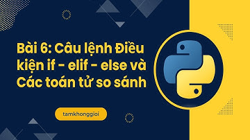 Bài 6: Câu lệnh Điều kiện if - elif - else và Các toán tử so sánh trong Python