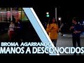 BROMA AGARRANDO MANOS A DESCONOCIDOS