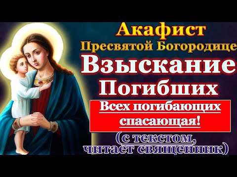 Акафист Пресвятой Богородице Взыскание погибших, молитва Божией Матери слушать с текстом