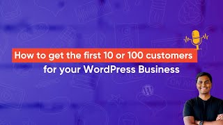 How to get the first 10 or 100 customers for your WordPress business?