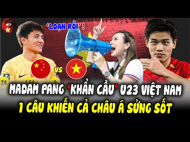 Nhìn U23 Việt Nam Gặp Trung Quốc Ở Bán Kết, Madam Pang Bất Ngờ Nói Lời ‘KHẨN CẦU’ Dậy Sóng Châu Á!