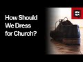 How Should We Dress for Church?
