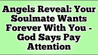 Angels Reveal: Your Soulmate Wants Forever With You - God Says Pay Attention
