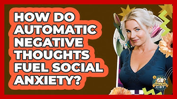 How Do Automatic Negative Thoughts Fuel Social Anxiety? - Golden Years CBT