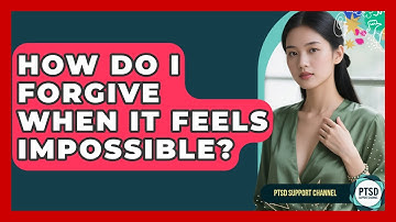 How Do I Forgive When It Feels Impossible? - PTSD Support Channel