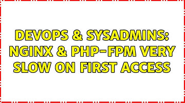 DevOps & SysAdmins: nginx & php-fpm very slow on first access