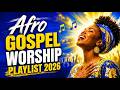 Best Afro Gospel Worship Playlist 2026 Powerful Bible Songs Christian Praise Music 