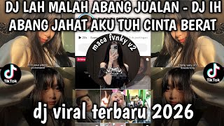 DJ LAH MALAH ABANG JUALAN - DJ IH ABNG JAHAT AKU TUH CINTA BERAT DJ VIRAL TERBARU 2026❗❗❗❗❗❗❗