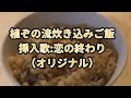 植ぞの流炊き込みご飯           挿入歌:恋の終わり(オリジナル)