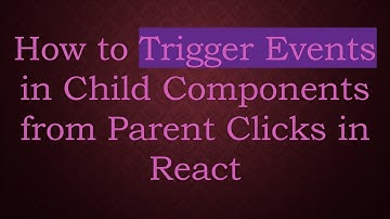 How to Trigger Events in Child Components from Parent Clicks in React