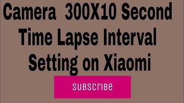 Camera  300X10 Second Time Lapse Interval Setting on Xiaomi