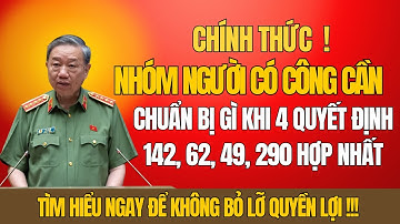 CHÍNH THỨC: Người Có Công Cần Chuẩn Bị Gì Khi 4 Quyết Định 142, 62, 49, 290 Hợp Nhất?