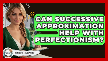 Can Successive Approximation Help With Perfectionism? - Cognitive Therapy Hub