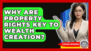 Why Are Property Rights Key To Wealth Creation? - Learn About Libertarianism