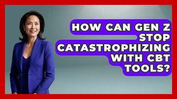 How Can Gen Z Stop Catastrophizing With CBT Tools? - CBT for Gen Z