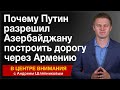 Почему Путин разрешил Азербайджану построить дорогу через Армению. В центре внимания