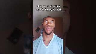 Stephen who write code in binary for fun. #coding #codinglife #developer #programming