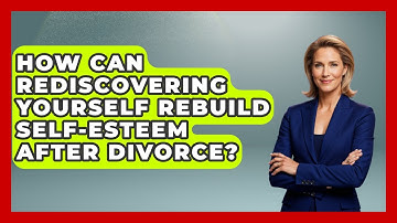 How Can Rediscovering Yourself Rebuild Self-esteem After Divorce? - Better Family Relationships