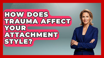 How Does Trauma Affect Your Attachment Style? - Child Welfare Network