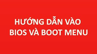 cách vào bios và boot menu tất cả dòng máy tính chi tiết