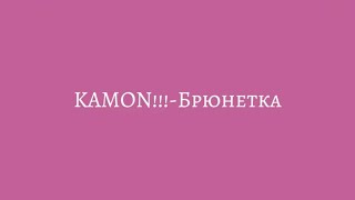 KAMON!!!-Брюнетка(текст,lyrics)