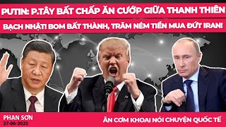 Putin: p.Tây bất chấp ăn cướp giữa thanh thiên bạch nhật! Bom bất thành, Trăm ném tiền mua đứt Iran!
